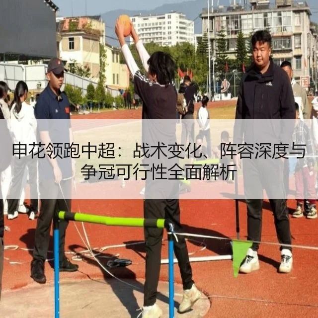 申花领跑中超:战术变化、阵容深度与争冠可行性全面解析